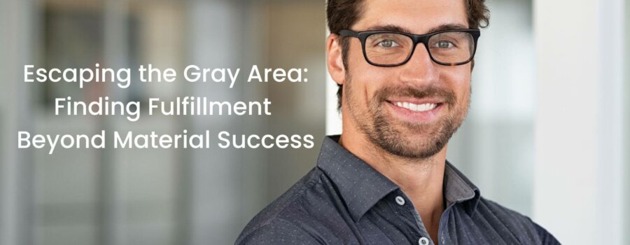 Escaping the Gray Areas: How to Find Fulfillment Beyond Material Success