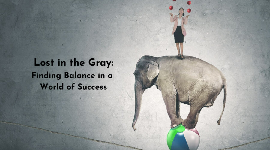 Lost in the Gray: Finding Balance in a World of Success
